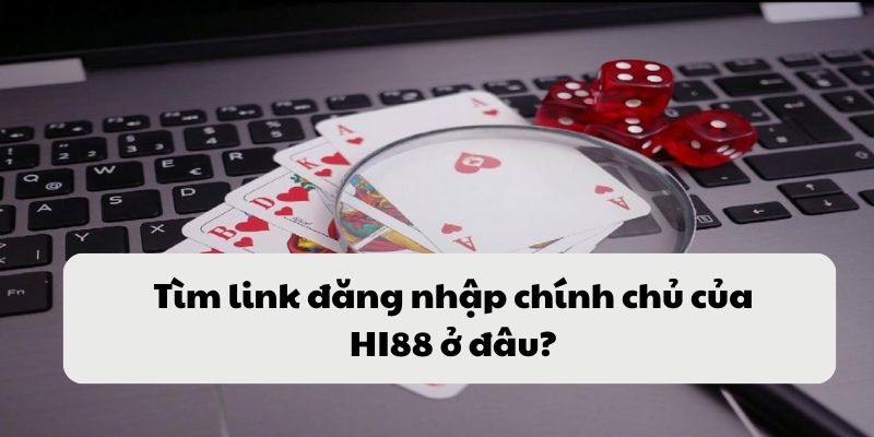 Tìm link đăng nhập chính chủ của HI88 ở đâu?