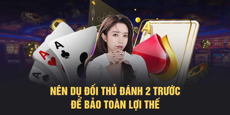 Nên dụ đối thủ đánh 2 trước để bảo toàn lợi thế